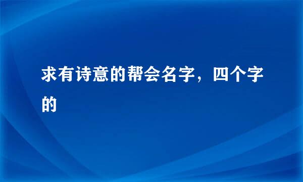 求有诗意的帮会名字，四个字的