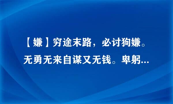 【嫌】穷途末路，必讨狗嫌。无勇无来自谋又无钱。卑躬屈膝，全无尊严。跪求乞讨人看扁！猜12生肖谜底？