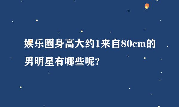 娱乐圈身高大约1来自80cm的男明星有哪些呢?