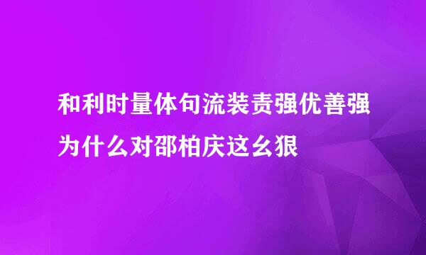 和利时量体句流装责强优善强为什么对邵柏庆这幺狠