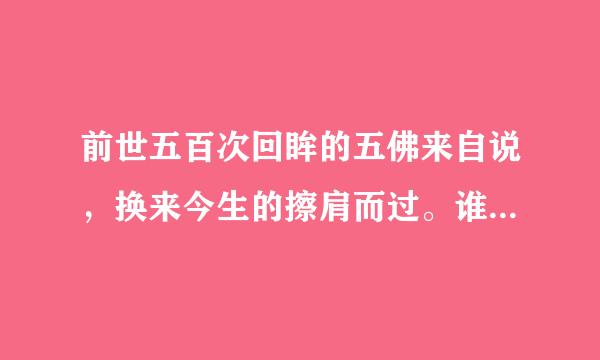 前世五百次回眸的五佛来自说，换来今生的擦肩而过。谁有这首诗的完整版？