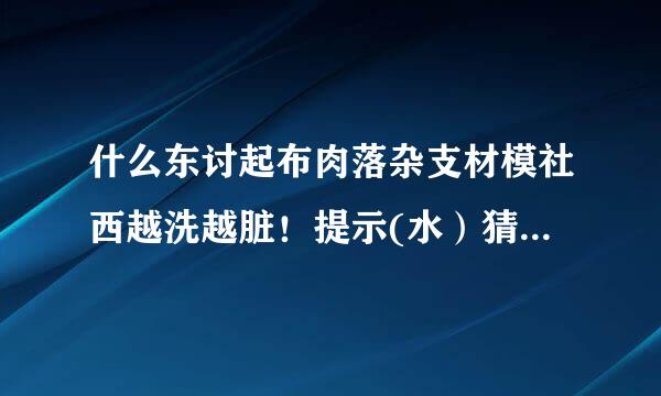 什么东讨起布肉落杂支材模社西越洗越脏！提示(水）猜十二生肖