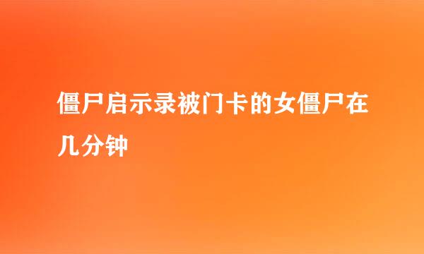 僵尸启示录被门卡的女僵尸在几分钟