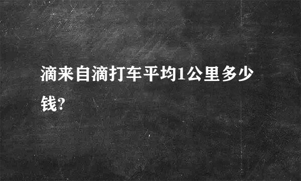 滴来自滴打车平均1公里多少钱?