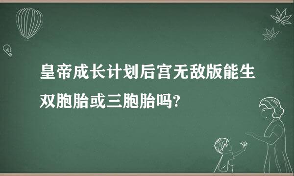 皇帝成长计划后宫无敌版能生双胞胎或三胞胎吗?