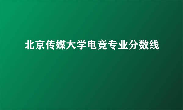 北京传媒大学电竞专业分数线