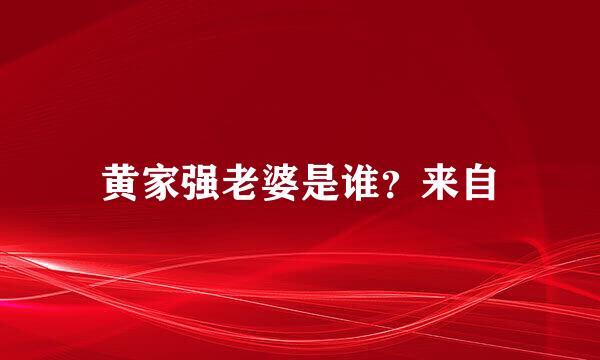 黄家强老婆是谁？来自