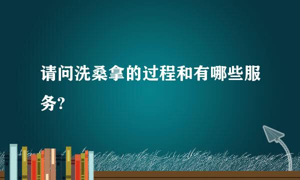 请问洗桑拿的过程和有哪些服务?