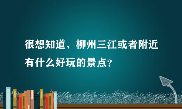 很想知道，柳州三江或者附近有什么好玩的景点？