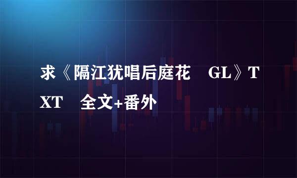 求《隔江犹唱后庭花 GL》TXT 全文+番外