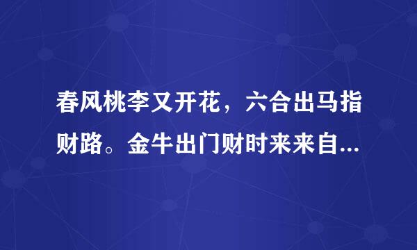 春风桃李又开花，六合出马指财路。金牛出门财时来来自，十二生肖本领强。是什么生肖？