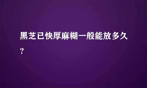 黑芝已快厚麻糊一般能放多久？