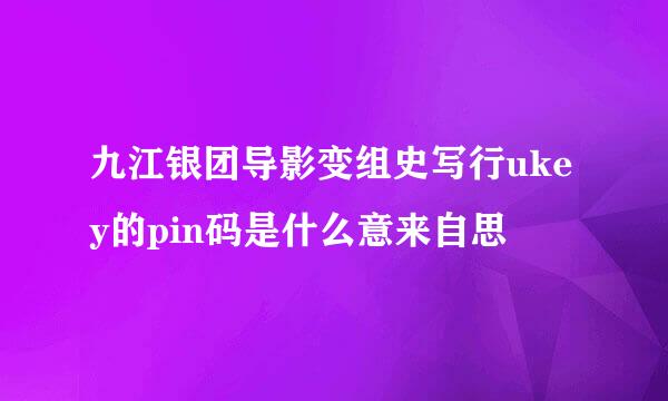 九江银团导影变组史写行ukey的pin码是什么意来自思