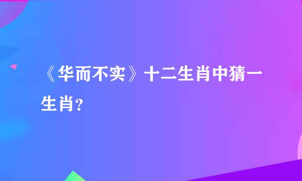 《华而不实》十二生肖中猜一生肖？