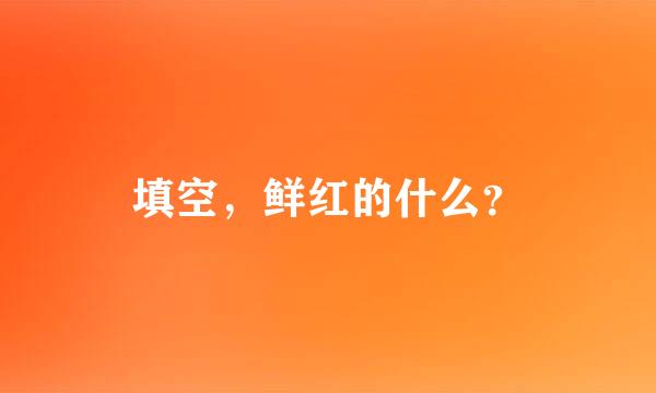 填空，鲜红的什么？