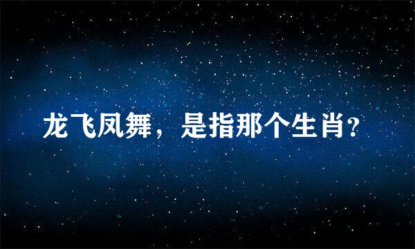 龙飞凤舞，是指那个生肖？