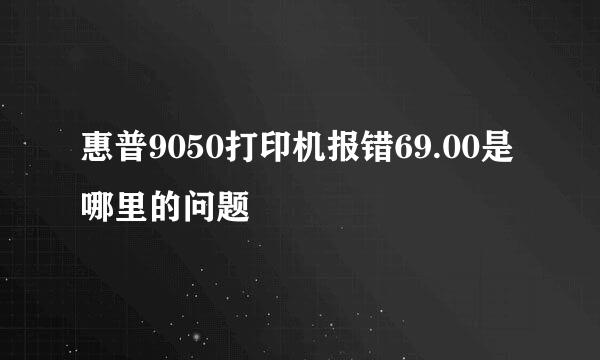 惠普9050打印机报错69.00是哪里的问题