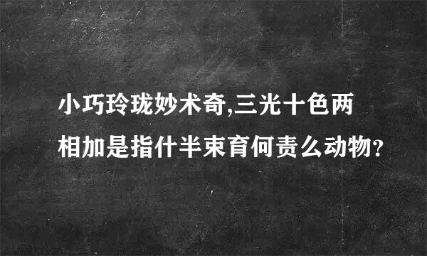 小巧玲珑妙术奇,三光十色两相加是指什半束育何责么动物？