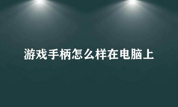 游戏手柄怎么样在电脑上