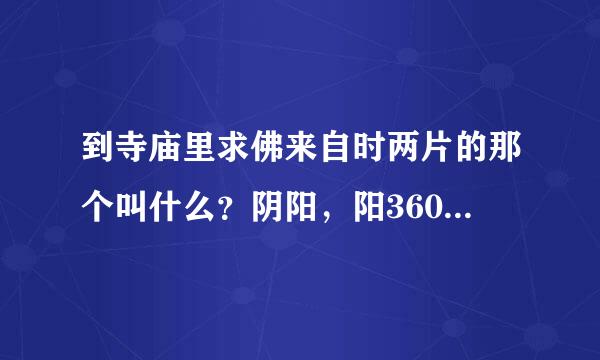 到寺庙里求佛来自时两片的那个叫什么？阴阳，阳360问答阳，阴阴，各表示什么意思？