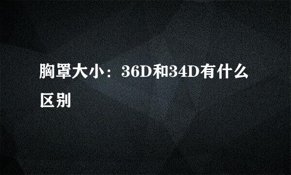 胸罩大小：36D和34D有什么区别