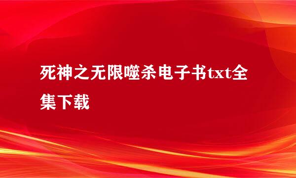 死神之无限噬杀电子书txt全集下载