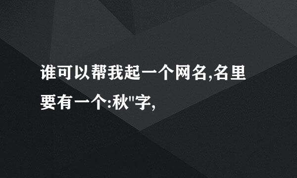 谁可以帮我起一个网名,名里要有一个:秋