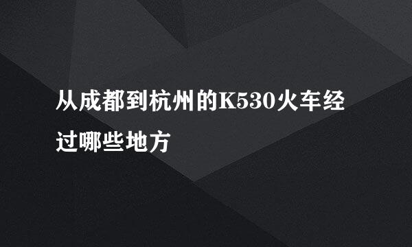 从成都到杭州的K530火车经过哪些地方