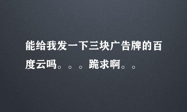 能给我发一下三块广告牌的百度云吗。。。跪求啊。。