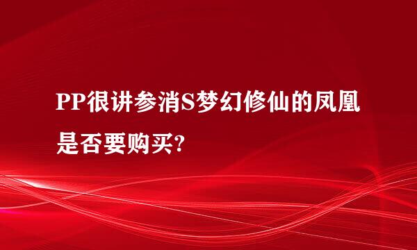 PP很讲参消S梦幻修仙的凤凰是否要购买?