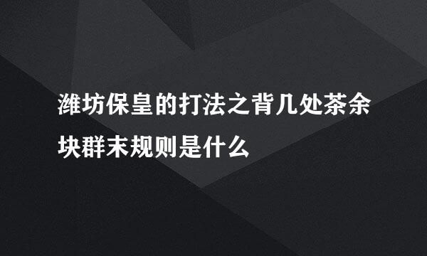 潍坊保皇的打法之背几处茶余块群末规则是什么