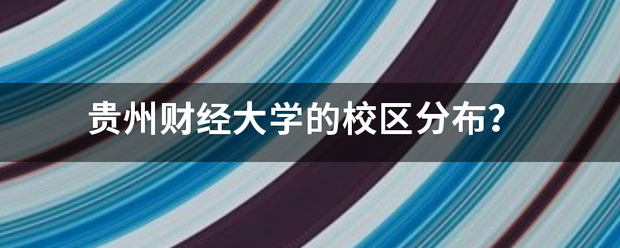 贵州财经大学的校区分布？