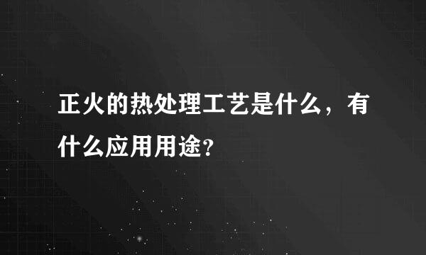 正火的热处理工艺是什么，有什么应用用途？