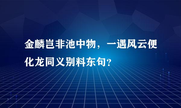 金麟岂非池中物，一遇风云便化龙同义别料东句？