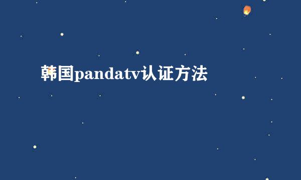 韩国pandatv认证方法