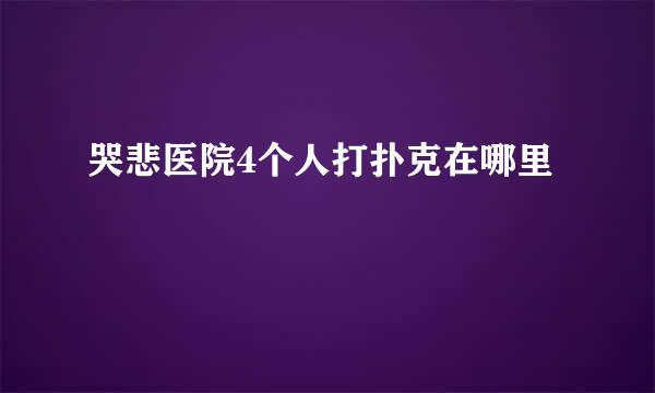 哭悲医院4个人打扑克在哪里