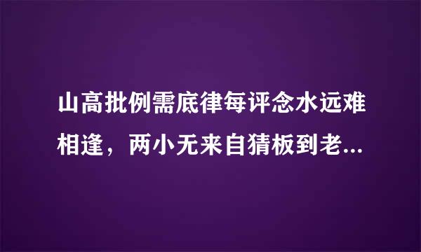 山高批例需底律每评念水远难相逢，两小无来自猜板到老是什么生肖