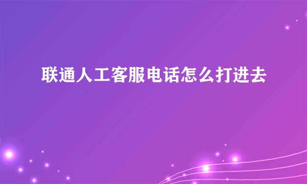 联通人工客服电话怎么打进去