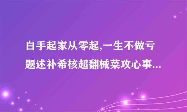 白手起家从零起,一生不做亏题述补希核超翻械菜攻心事是什么生肖