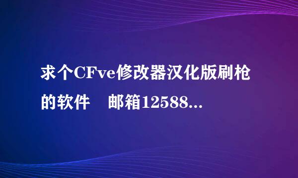 求个CFve修改器汉化版刷枪的软件 邮箱1258867540@qq.来自com