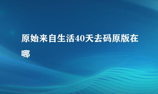 原始来自生活40天去码原版在哪