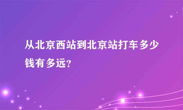 从北京西站到北京站打车多少钱有多远？