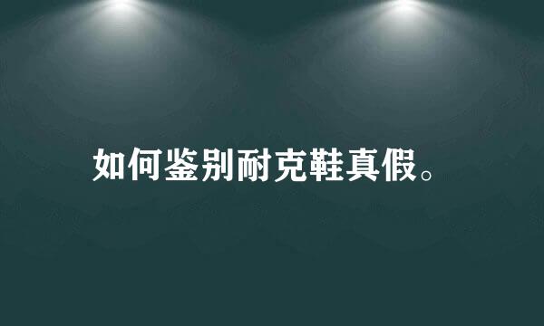 如何鉴别耐克鞋真假。