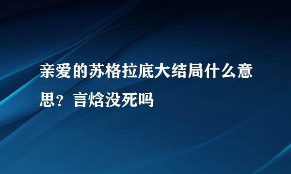 亲爱的苏格拉底大结局什么意思？言焓没死吗