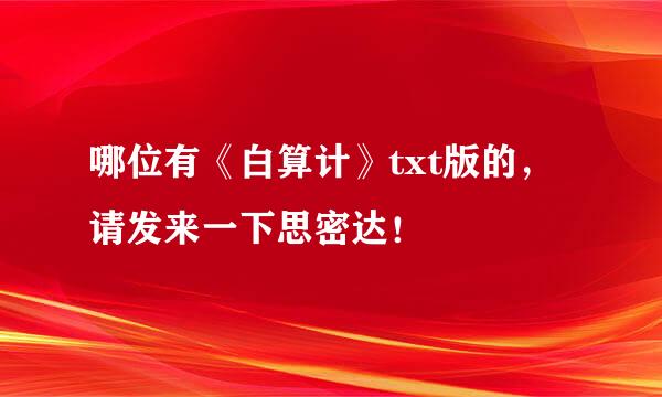 哪位有《白算计》txt版的，请发来一下思密达！