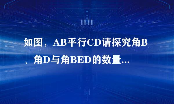 如图，AB平行CD请探究角B、角D与角BED的数量关系。急需，谢谢！