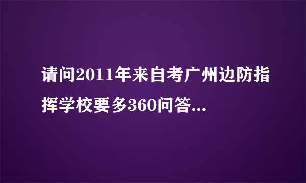 请问2011年来自考广州边防指挥学校要多360问答少分上线,它只面向部队招生吗?10