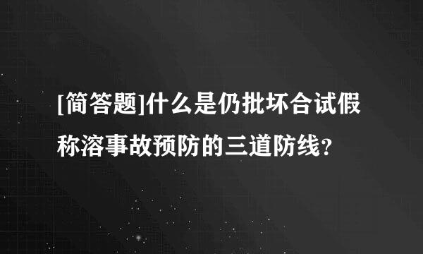 [简答题]什么是仍批坏合试假称溶事故预防的三道防线？