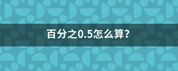 百分之0.5怎么斤松础单含析联重查算？