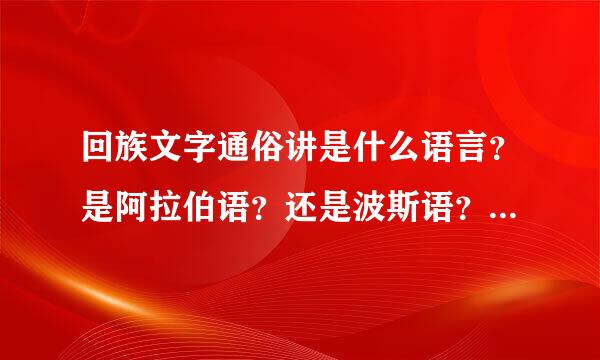 回族文字通俗讲是什么语言？是阿拉伯语？还是波斯语？要权威，详细的。急求！！！